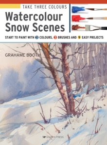 Take Three Colours: Watercolour Snow Scenes : Start to Paint with 3 Colours, 3 Brushes and 9 Easy Projects