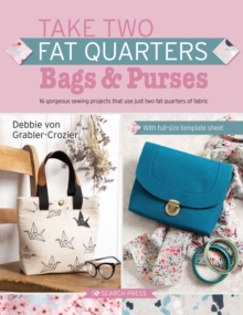 Take Two Fat Quarters: Bags & Purses : 16 Gorgeous Sewing Projects That Use Just Two Fat Quarters of Fabric