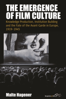 The Emergence of Film Culture : Knowledge Production, Institution Building, and the Fate of the Avant-garde in Europe, 1919-1945