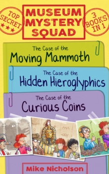 Museum Mystery Squad Books 1 to 3 : The Cases of the Moving Mammoth, Hidden Hieroglyphics and Curious Coins