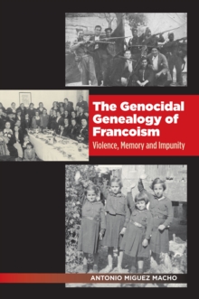 Genocidal Genealogy of Francoism : Violence, Memory and Impunity