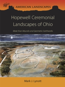 Hopewell Ceremonial Landscapes of Ohio : More Than Mounds and Geometric Earthworks