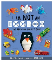 I Am Not An Eggbox - The Recycling Project Book : 10 Amazing Things to Make with Egg Boxes