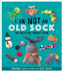 I Am Not An Old Sock - The Recycling Project Book : 10 Awesome Things to Make with Old Socks