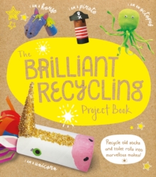 The Brilliant Recycling Project Book : Recycle old socks and toilet rolls into marvellous makes!