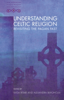 Understanding Celtic Religion : Revisiting the Pagan Past