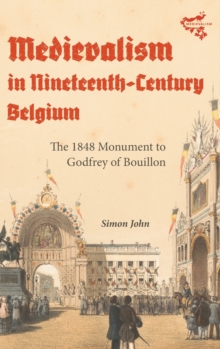 Medievalism in Nineteenth-Century Belgium : The 1848 Monument to Godfrey of Bouillon