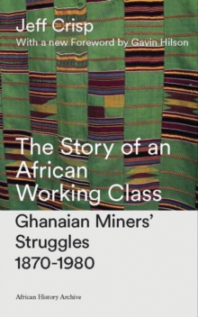 The Story of an African Working Class : Ghanaian Miners' Struggles 1870-1980