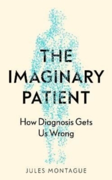 The Imaginary Patient : How Diagnosis Gets Us Wrong