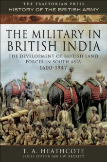 The Military in British India : The Development of British Land Forces in South Asia 1600-1947
