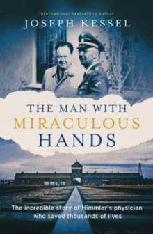 The Man with Miraculous Hands : The Incredible Story of Himmler’s Physician Who Saved Thousands of Lives