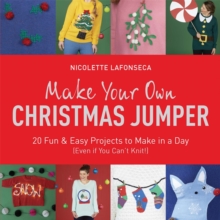 Make Your Own Christmas Jumper : 20 Fun and Easy Projects to Make In a Day (Even If You Can't Knit!)