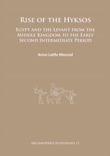 Rise of the Hyksos : Egypt and the Levant from the Middle Kingdom to the Early Second Intermediate Period