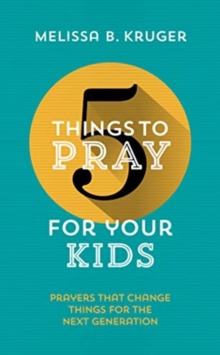 5 Things to Pray for Your Kids : Prayers that change things for the next generation