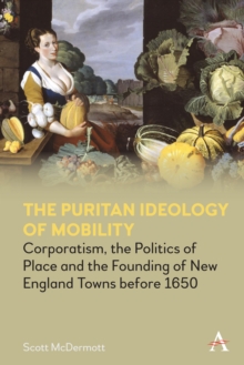 The Puritan Ideology of Mobility : Corporatism, the Politics of Place and the Founding of New England Towns before 1650