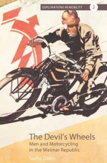 The Devil's Wheels : Men and Motorcycling in the Weimar Republic