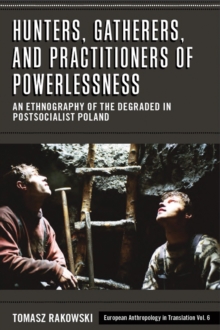 Hunters, Gatherers, and Practitioners of Powerlessness : An Ethnography of the Degraded in Postsocialist Poland