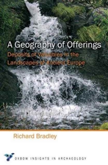 A Geography of Offerings : Deposits of Valuables in the Landscapes of Ancient Europe