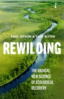 Rewilding : The Radical New Science of Ecological Recovery