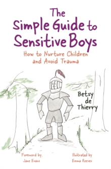 The Simple Guide to Sensitive Boys : How to Nurture Children and Avoid Trauma