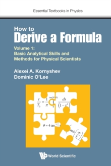 How To Derive A Formula - Volume 1: Basic Analytical Skills And Methods For Physical Scientists