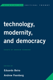 Technology, Modernity, and Democracy : Essays by Andrew Feenberg