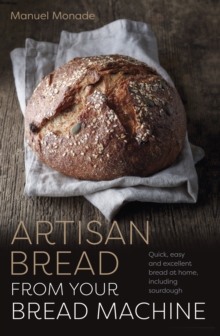 Artisan Bread from Your Bread Machine : Quick, easy and excellent bread at home, including sourdough