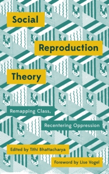 Social Reproduction Theory : Remapping Class, Recentering Oppression