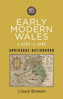 Early Modern Wales c.1536c.1689 : Ambiguous Nationhood
