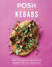 Posh Kebabs : Over 70 Recipes for Sensational Skewers and Chic Shawarmas