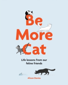 Be More Cat : Life Lessons from Our Feline Friends