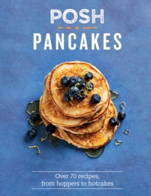 Posh Pancakes : Over 70 Recipes, From Hoppers to Hotcakes