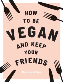 How to be Vegan and Keep Your Friends : Recipes & Tips