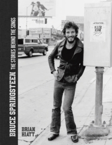 Bruce Springsteen - The Stories Behind the Songs : Bruce Springsteen by Brian Hiatt, Rolling Stone Journalist