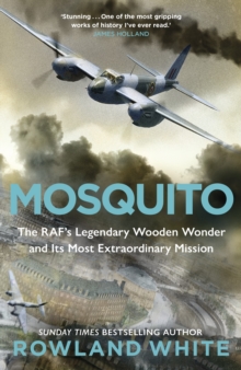 Mosquito : The RAF's Legendary Wooden Wonder and its Most Extraordinary Mission