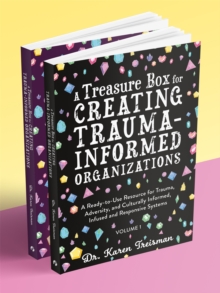 A Treasure Box for Creating Trauma-Informed Organizations : A Ready-to-Use Resource for Trauma, Adversity, and Culturally Informed, Infused and Responsive Systems