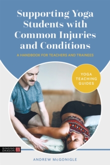 Supporting Yoga Students with Common Injuries and Conditions : A Handbook for Teachers and Trainees