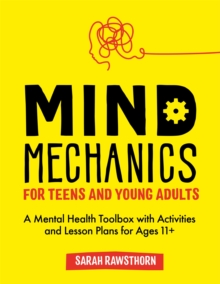 Mind Mechanics for Teens and Young Adults : A Mental Health Toolbox with Activities and Lesson Plans for Ages 11+