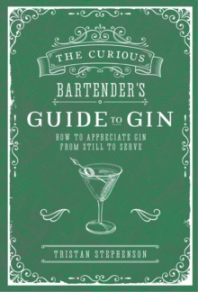 The Curious Bartender's Guide to Gin : How to Appreciate Gin from Still to Serve