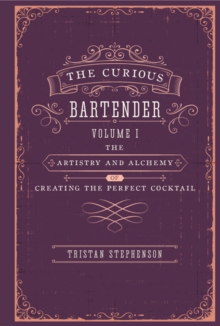 The Curious Bartender : The Artistry & Alchemy of Creating the Perfect Cocktail