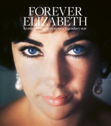 Forever Elizabeth : Iconic Photographers on a Legendary Star