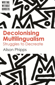 Decolonising Multilingualism : Struggles to Decreate