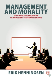 Management and Morality : An Ethnographic Exploration of Management Consultancy Seminars