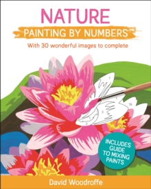 Nature Painting by Numbers : With 30 Wonderful Images to Complete. Includes Guide to Mixing Paints