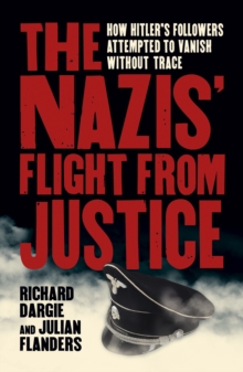 The Nazis' Flight from Justice : How Hitler's Followers Attempted to Vanish Without Trace
