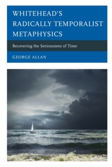 Whitehead's Radically Temporalist Metaphysics : Recovering the Seriousness of Time