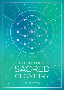 The Little Book of Sacred Geometry : How to Harness the Power of Cosmic Patterns, Signs and Symbols