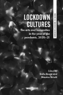 Lockdown Cultures : The Arts and Humanities in the Year of the Pandemic, 2020-21
