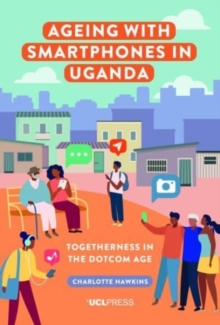 Ageing with Smartphones in Uganda : Togetherness in the Dotcom Age