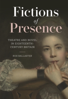 Fictions of Presence : Theatre and Novel in Eighteenth-Century Britain